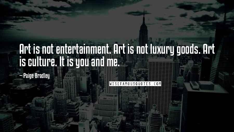 Paige Bradley Quotes: Art is not entertainment. Art is not luxury goods. Art is culture. It is you and me.