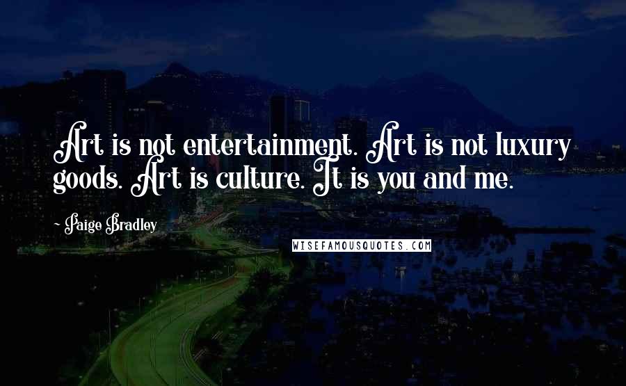 Paige Bradley Quotes: Art is not entertainment. Art is not luxury goods. Art is culture. It is you and me.