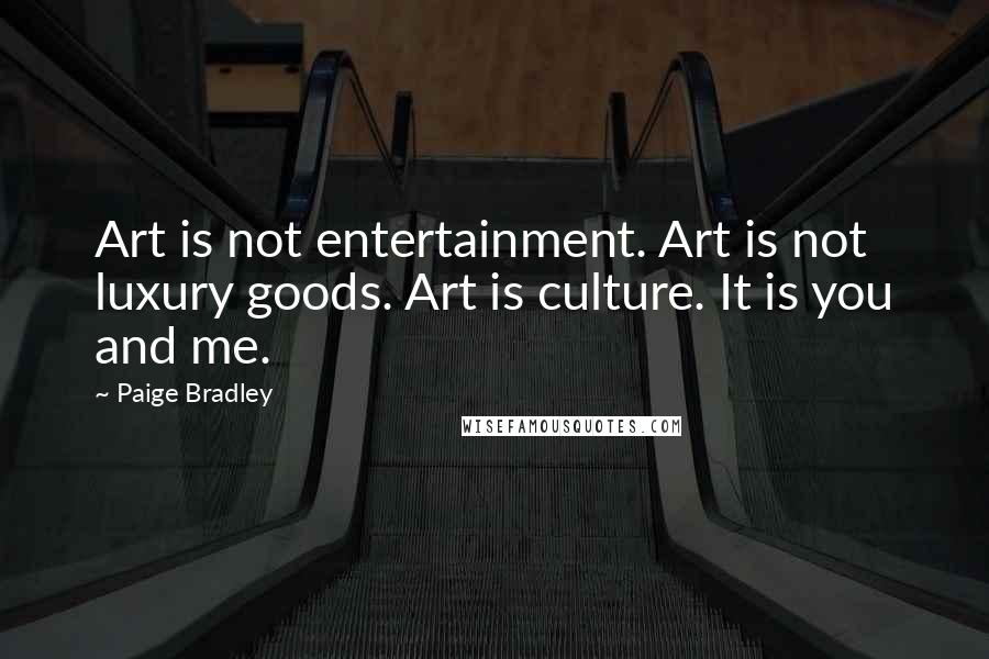 Paige Bradley Quotes: Art is not entertainment. Art is not luxury goods. Art is culture. It is you and me.