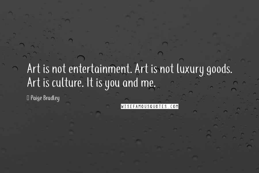 Paige Bradley Quotes: Art is not entertainment. Art is not luxury goods. Art is culture. It is you and me.