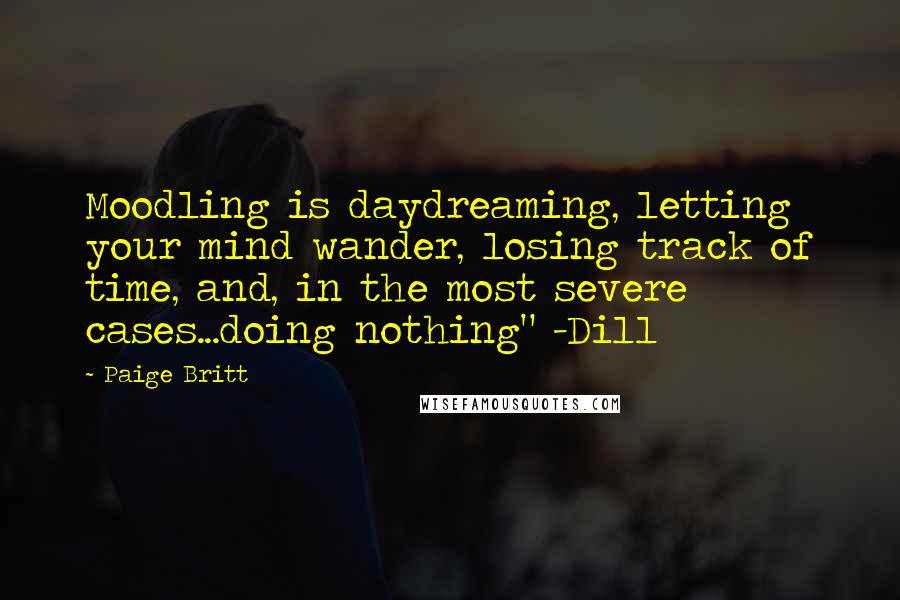 Paige Britt Quotes: Moodling is daydreaming, letting your mind wander, losing track of time, and, in the most severe cases...doing nothing" -Dill