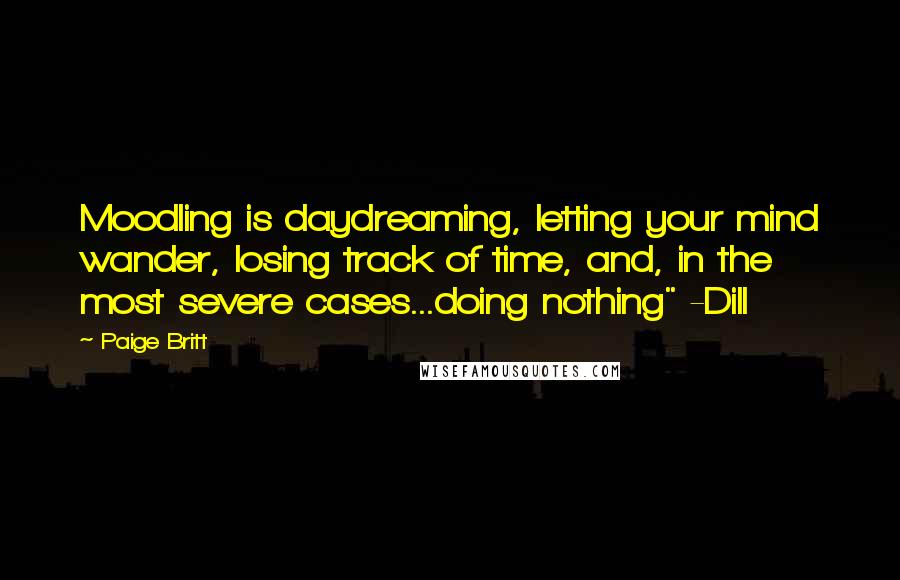 Paige Britt Quotes: Moodling is daydreaming, letting your mind wander, losing track of time, and, in the most severe cases...doing nothing" -Dill