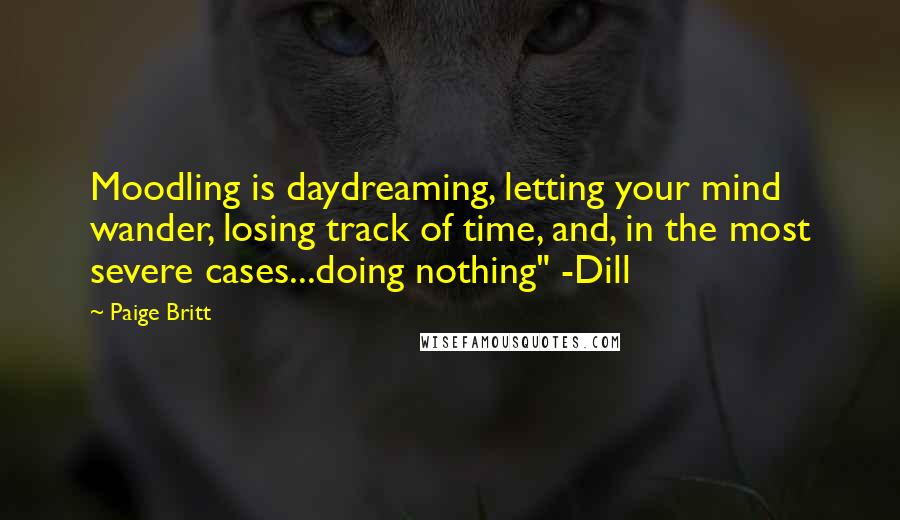 Paige Britt Quotes: Moodling is daydreaming, letting your mind wander, losing track of time, and, in the most severe cases...doing nothing" -Dill