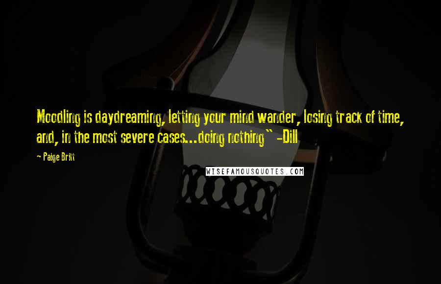 Paige Britt Quotes: Moodling is daydreaming, letting your mind wander, losing track of time, and, in the most severe cases...doing nothing" -Dill