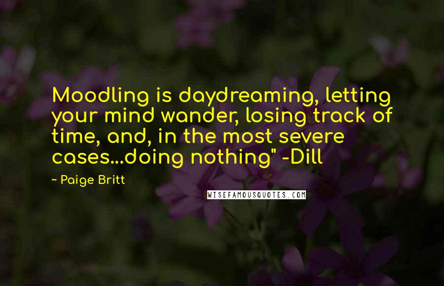 Paige Britt Quotes: Moodling is daydreaming, letting your mind wander, losing track of time, and, in the most severe cases...doing nothing" -Dill