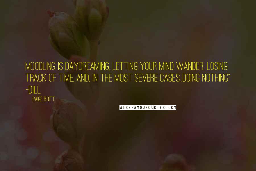 Paige Britt Quotes: Moodling is daydreaming, letting your mind wander, losing track of time, and, in the most severe cases...doing nothing" -Dill