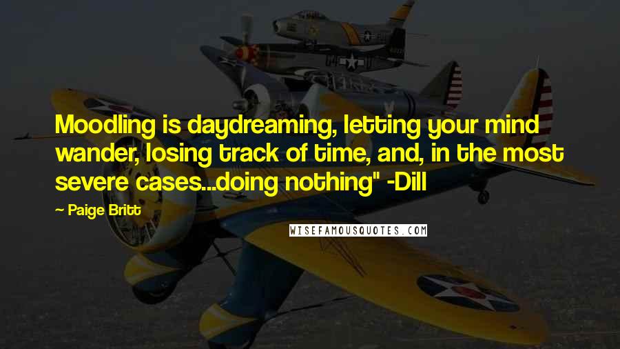 Paige Britt Quotes: Moodling is daydreaming, letting your mind wander, losing track of time, and, in the most severe cases...doing nothing" -Dill