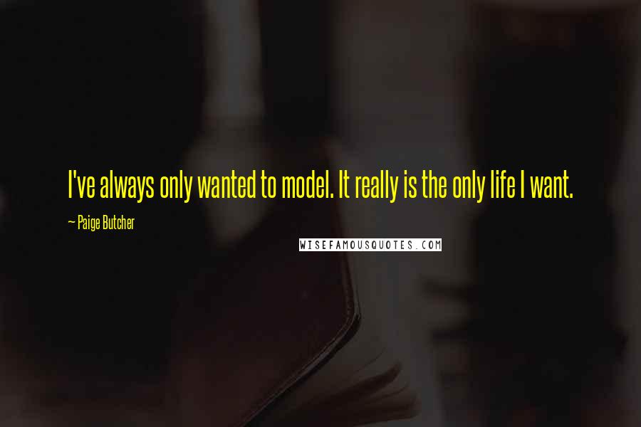 Paige Butcher Quotes: I've always only wanted to model. It really is the only life I want.