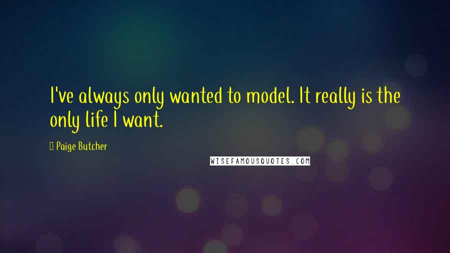 Paige Butcher Quotes: I've always only wanted to model. It really is the only life I want.