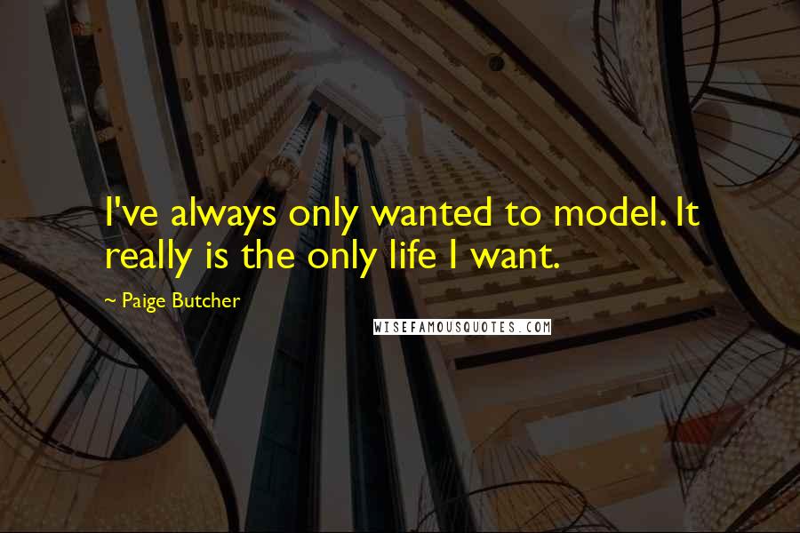 Paige Butcher Quotes: I've always only wanted to model. It really is the only life I want.