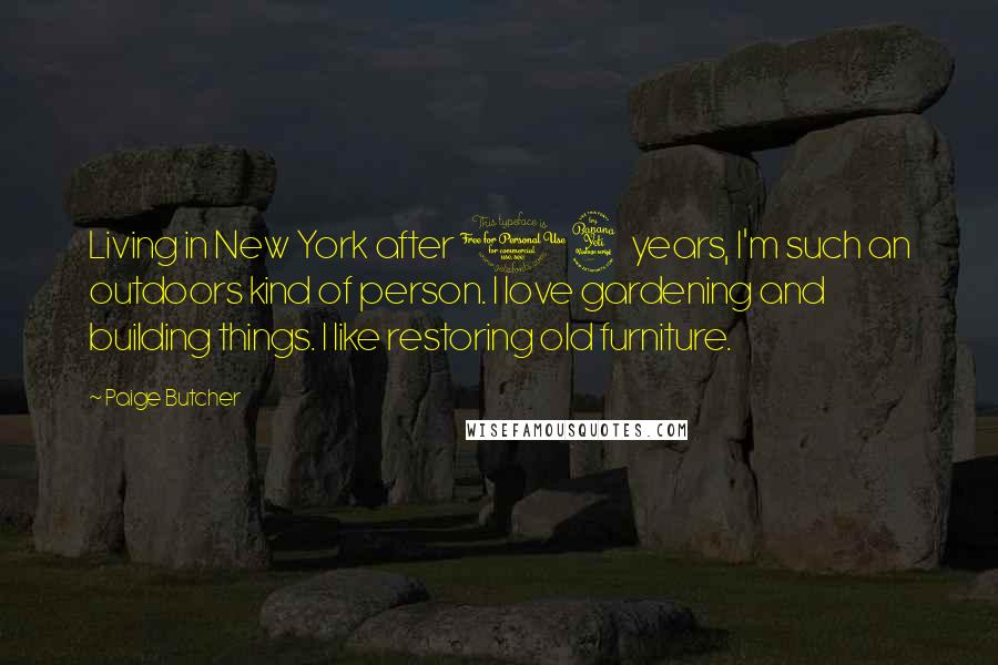 Paige Butcher Quotes: Living in New York after 14 years, I'm such an outdoors kind of person. I love gardening and building things. I like restoring old furniture.