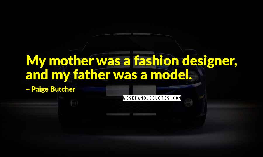 Paige Butcher Quotes: My mother was a fashion designer, and my father was a model.