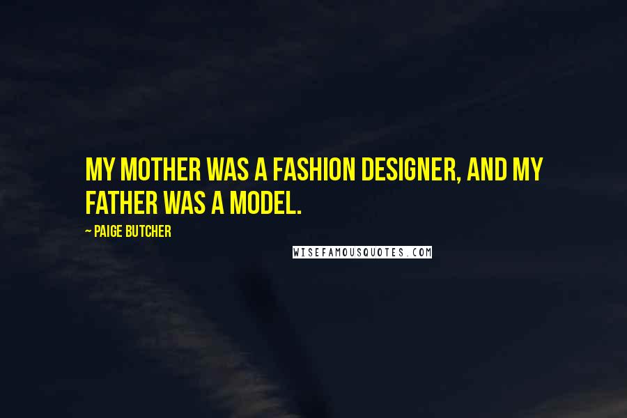 Paige Butcher Quotes: My mother was a fashion designer, and my father was a model.