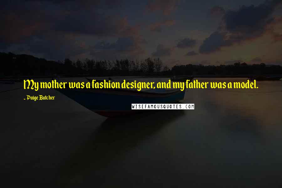 Paige Butcher Quotes: My mother was a fashion designer, and my father was a model.