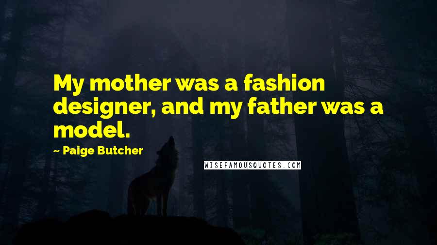 Paige Butcher Quotes: My mother was a fashion designer, and my father was a model.