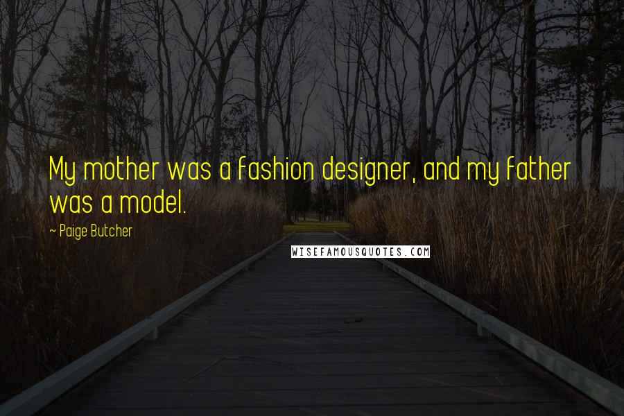 Paige Butcher Quotes: My mother was a fashion designer, and my father was a model.