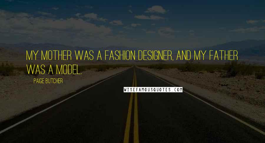 Paige Butcher Quotes: My mother was a fashion designer, and my father was a model.