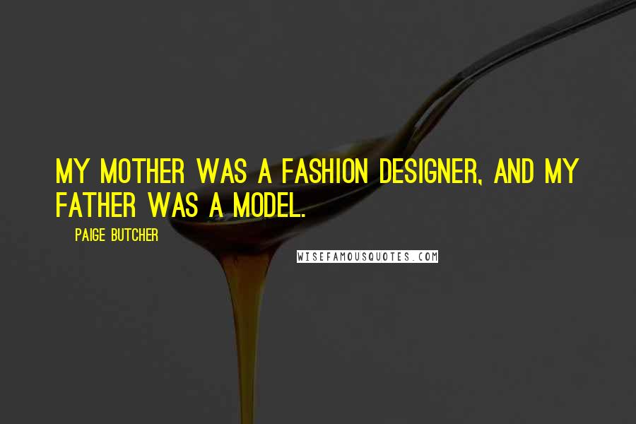 Paige Butcher Quotes: My mother was a fashion designer, and my father was a model.