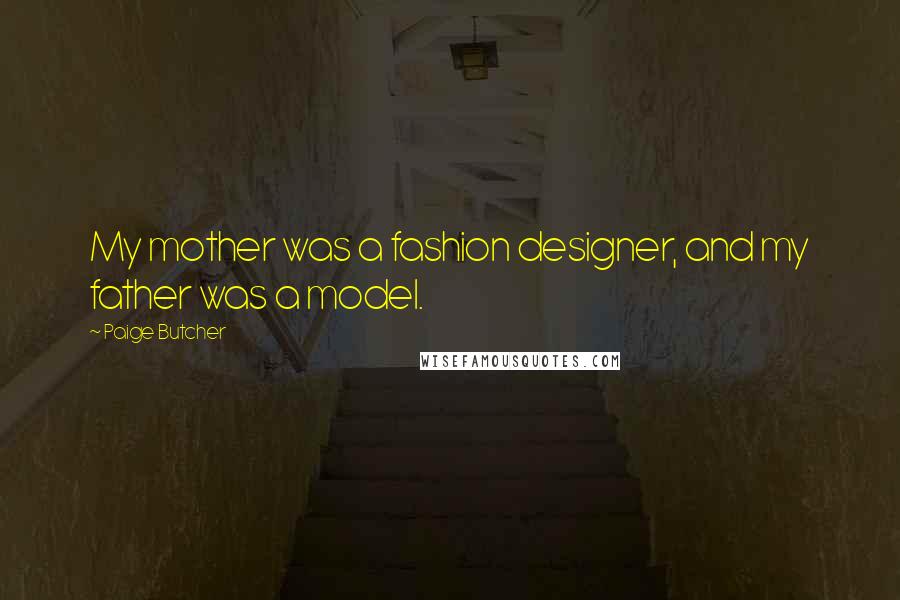 Paige Butcher Quotes: My mother was a fashion designer, and my father was a model.