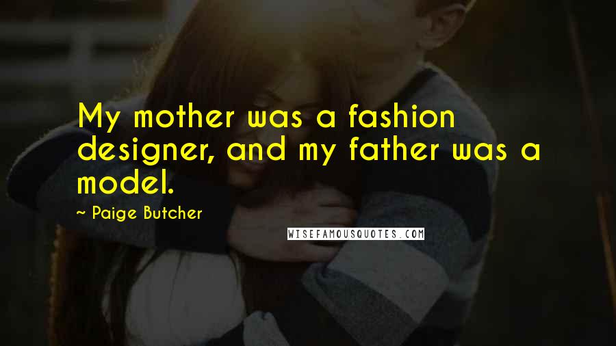 Paige Butcher Quotes: My mother was a fashion designer, and my father was a model.