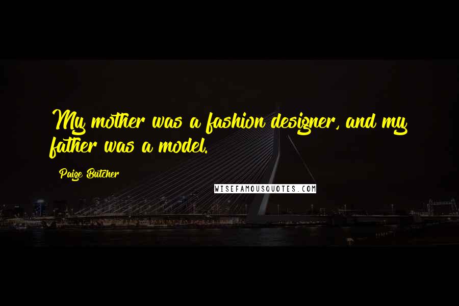 Paige Butcher Quotes: My mother was a fashion designer, and my father was a model.