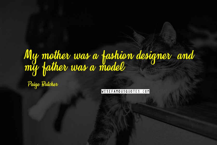 Paige Butcher Quotes: My mother was a fashion designer, and my father was a model.