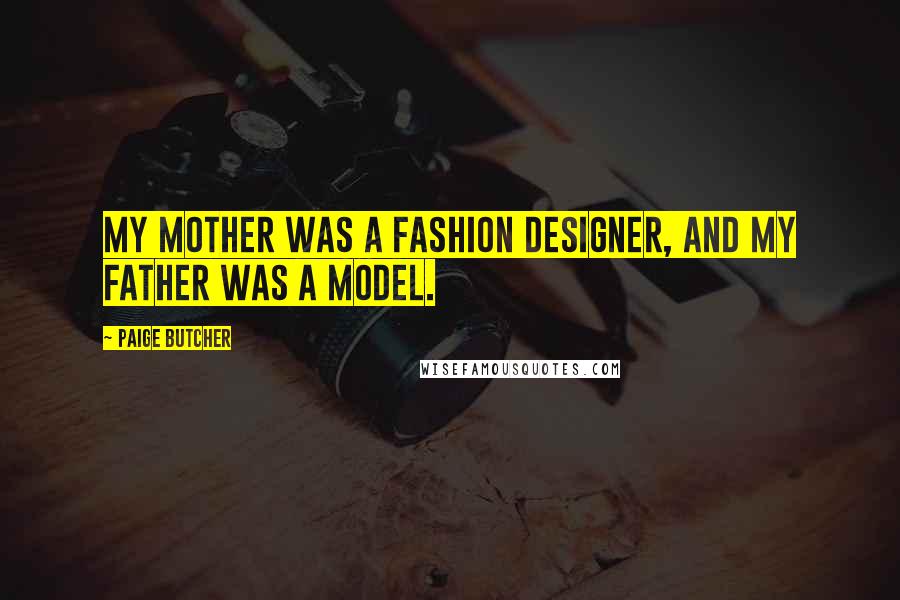 Paige Butcher Quotes: My mother was a fashion designer, and my father was a model.