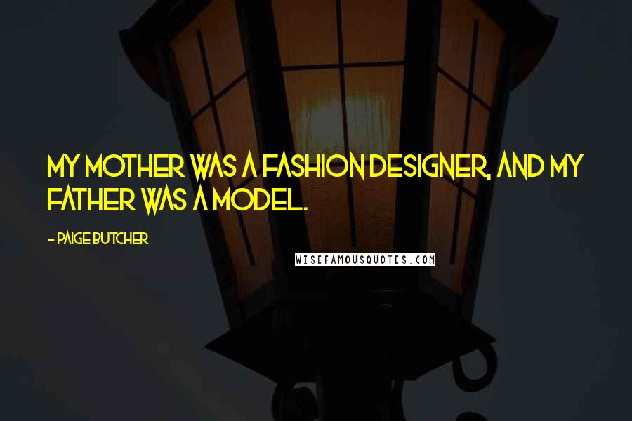 Paige Butcher Quotes: My mother was a fashion designer, and my father was a model.