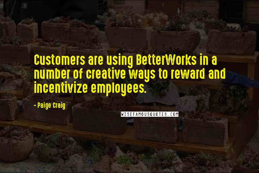 Paige Craig Quotes: Customers are using BetterWorks in a number of creative ways to reward and incentivize employees.