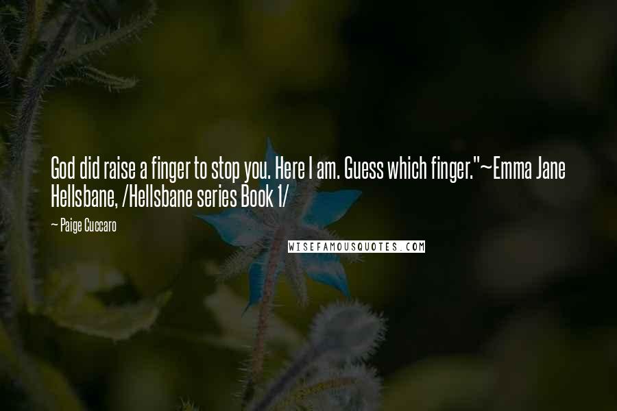 Paige Cuccaro Quotes: God did raise a finger to stop you. Here I am. Guess which finger."~Emma Jane Hellsbane, /Hellsbane series Book 1/