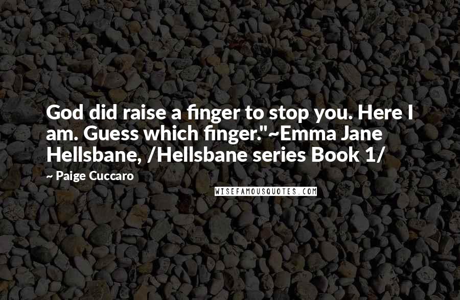 Paige Cuccaro Quotes: God did raise a finger to stop you. Here I am. Guess which finger."~Emma Jane Hellsbane, /Hellsbane series Book 1/