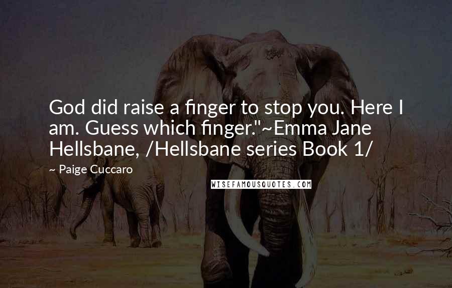 Paige Cuccaro Quotes: God did raise a finger to stop you. Here I am. Guess which finger."~Emma Jane Hellsbane, /Hellsbane series Book 1/