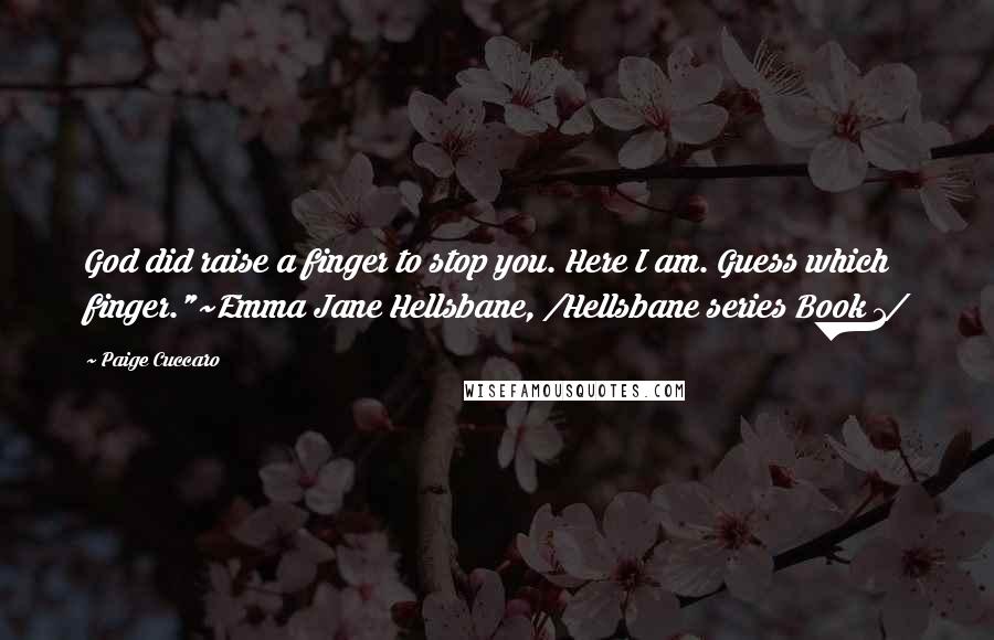 Paige Cuccaro Quotes: God did raise a finger to stop you. Here I am. Guess which finger."~Emma Jane Hellsbane, /Hellsbane series Book 1/