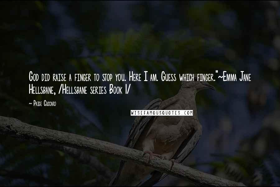 Paige Cuccaro Quotes: God did raise a finger to stop you. Here I am. Guess which finger."~Emma Jane Hellsbane, /Hellsbane series Book 1/