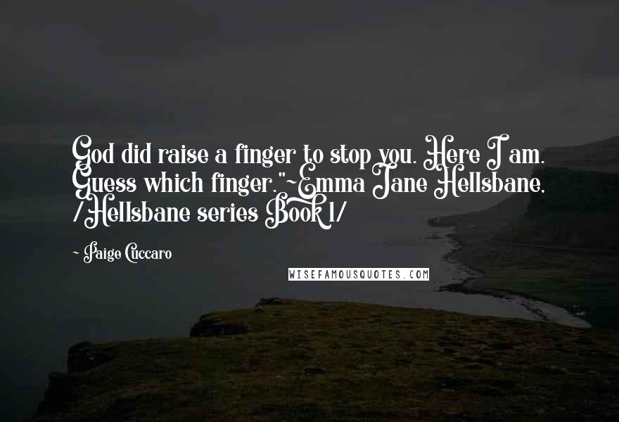 Paige Cuccaro Quotes: God did raise a finger to stop you. Here I am. Guess which finger."~Emma Jane Hellsbane, /Hellsbane series Book 1/