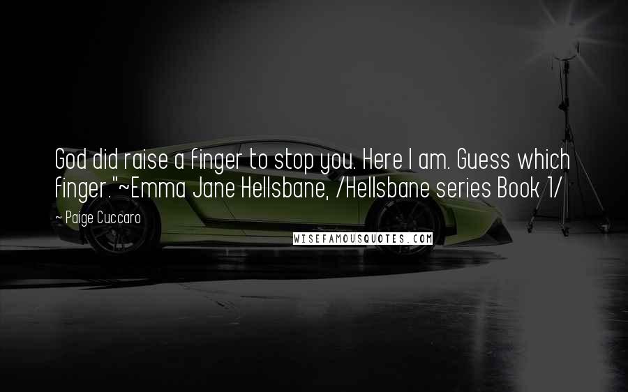 Paige Cuccaro Quotes: God did raise a finger to stop you. Here I am. Guess which finger."~Emma Jane Hellsbane, /Hellsbane series Book 1/