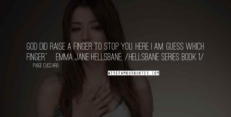 Paige Cuccaro Quotes: God did raise a finger to stop you. Here I am. Guess which finger."~Emma Jane Hellsbane, /Hellsbane series Book 1/