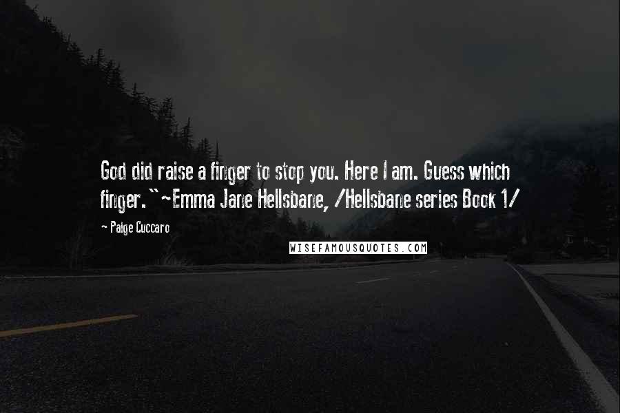 Paige Cuccaro Quotes: God did raise a finger to stop you. Here I am. Guess which finger."~Emma Jane Hellsbane, /Hellsbane series Book 1/