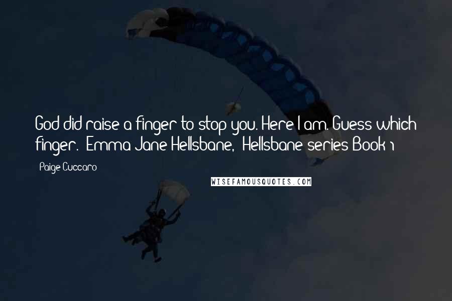 Paige Cuccaro Quotes: God did raise a finger to stop you. Here I am. Guess which finger."~Emma Jane Hellsbane, /Hellsbane series Book 1/