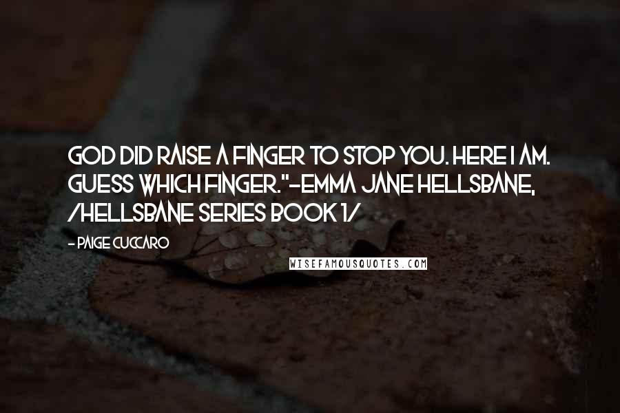 Paige Cuccaro Quotes: God did raise a finger to stop you. Here I am. Guess which finger."~Emma Jane Hellsbane, /Hellsbane series Book 1/