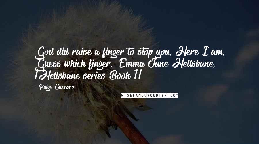 Paige Cuccaro Quotes: God did raise a finger to stop you. Here I am. Guess which finger."~Emma Jane Hellsbane, /Hellsbane series Book 1/