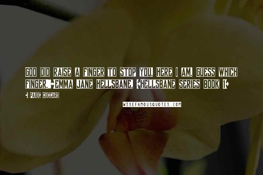 Paige Cuccaro Quotes: God did raise a finger to stop you. Here I am. Guess which finger."~Emma Jane Hellsbane, /Hellsbane series Book 1/