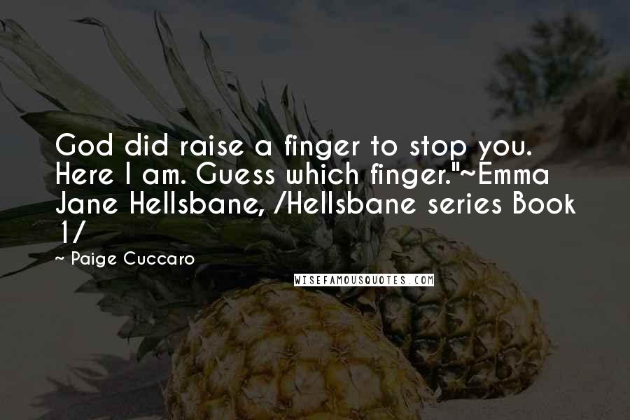 Paige Cuccaro Quotes: God did raise a finger to stop you. Here I am. Guess which finger."~Emma Jane Hellsbane, /Hellsbane series Book 1/