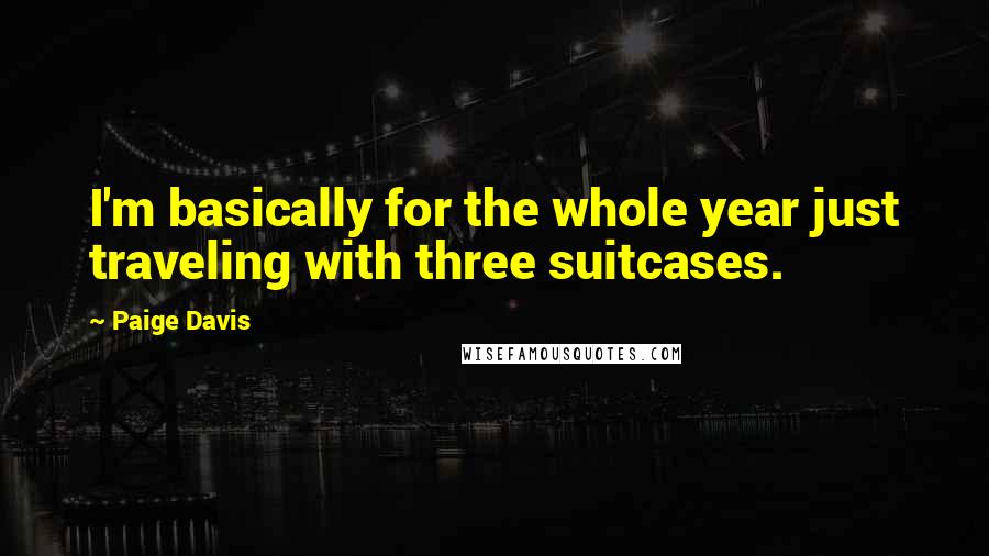 Paige Davis Quotes: I'm basically for the whole year just traveling with three suitcases.