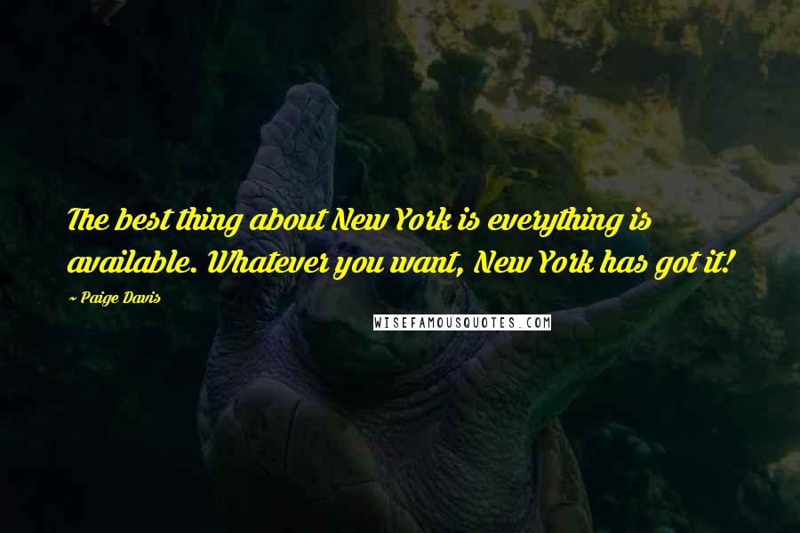 Paige Davis Quotes: The best thing about New York is everything is available. Whatever you want, New York has got it!