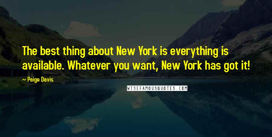 Paige Davis Quotes: The best thing about New York is everything is available. Whatever you want, New York has got it!