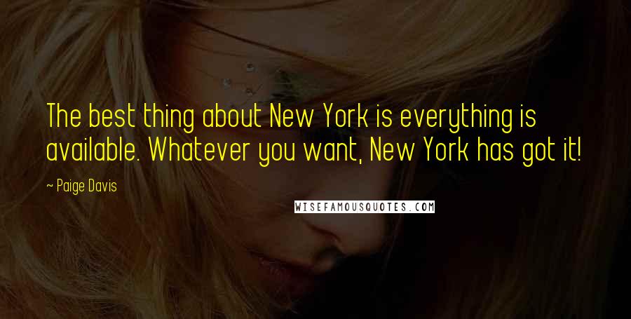 Paige Davis Quotes: The best thing about New York is everything is available. Whatever you want, New York has got it!