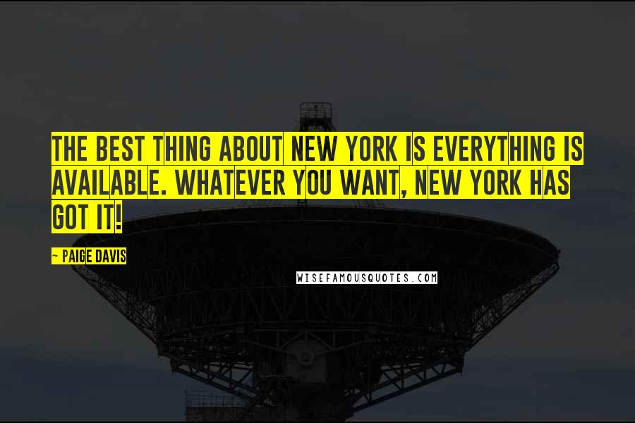 Paige Davis Quotes: The best thing about New York is everything is available. Whatever you want, New York has got it!