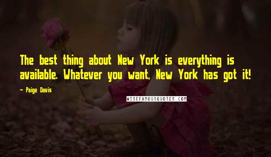 Paige Davis Quotes: The best thing about New York is everything is available. Whatever you want, New York has got it!