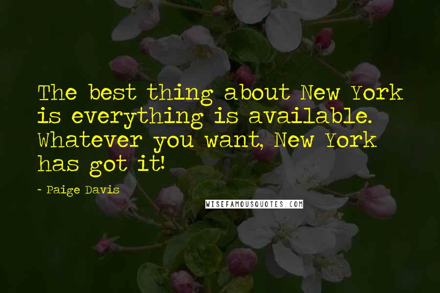 Paige Davis Quotes: The best thing about New York is everything is available. Whatever you want, New York has got it!